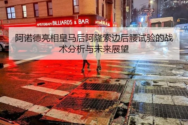 阿诺德亮相皇马后阿隆索边后腰试验的战术分析与未来展望