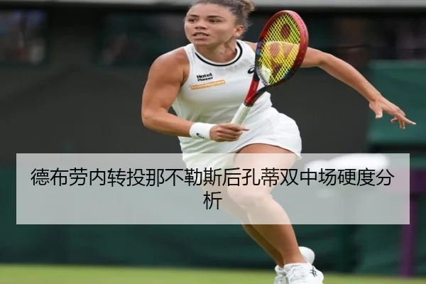 德布劳内转投那不勒斯后孔蒂双中场硬度分析